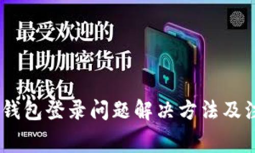 strongimToken钱包登录问题解决方法及注意事项/strong