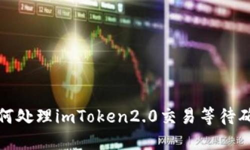 如何处理imToken2.0交易等待确认