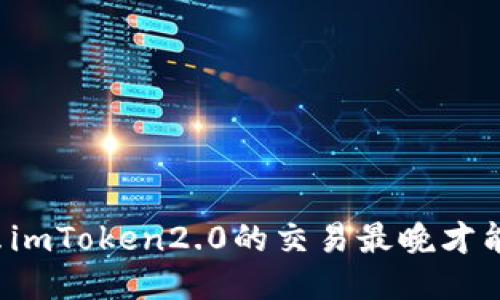 为什么imToken2.0的交易最晚才能到账？