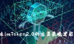 为什么imToken2.0的交易最晚才能到账？