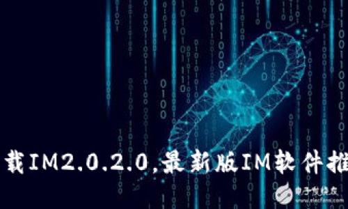 下载IM2.0.2.0，最新版IM软件推荐