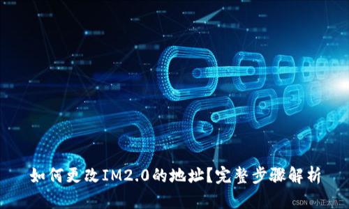 如何更改IM2.0的地址？完整步骤解析