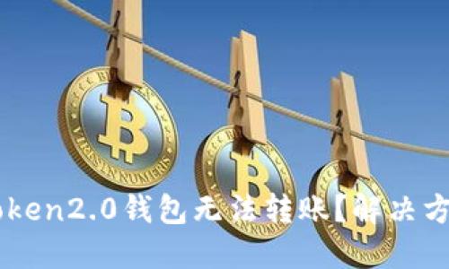 为什么imtoken2.0钱包无法转账？解决方法详细教程