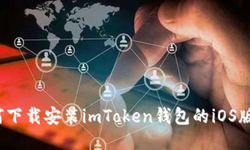 如何下载安装imToken钱包的iOS版本？