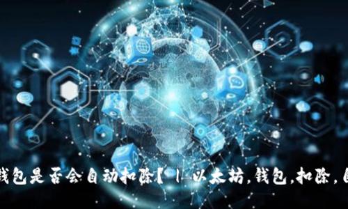 以太坊钱包是否会自动扣除？ | 以太坊，钱包，扣除，自动，ETH