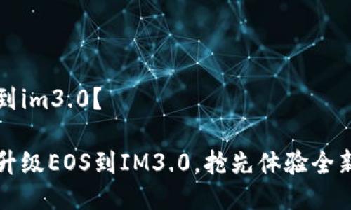 升级到im3.0？

如何升级EOS到IM3.0，抢先体验全新功能