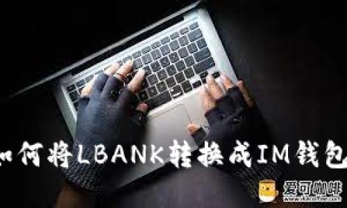 如何将LBANK转换成IM钱包？