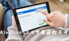 如何解决imToken2.0下载后打不开的问题？