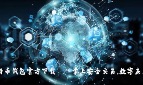 手机版比特币钱包官方下载——掌上安全交易，数字未来资产保障