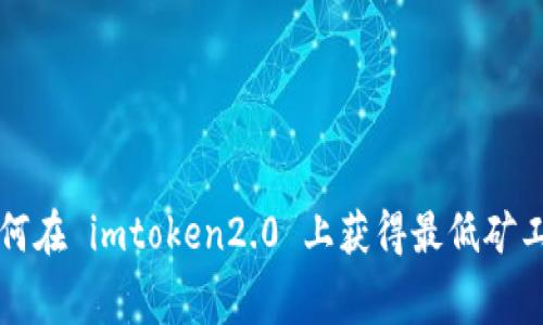 如何在 imtoken2.0 上获得最低矿工费