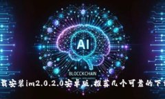 如何下载安装im2.0.2.0安卓版，推荐几个可靠的下