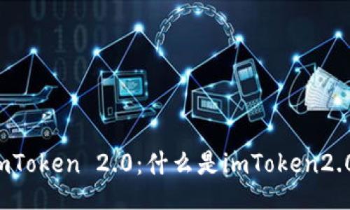 imToken 2.0：什么是imToken2.0？