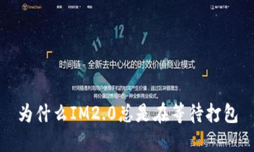 为什么IM2.0总是在等待打包