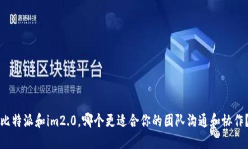 比特派和im2.0，哪个更适合你的团队沟通和协作？