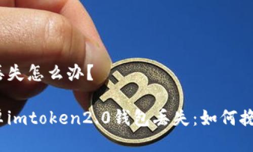 包丢失怎么办？

安卓imtoken2.0钱包丢失：如何挽救？