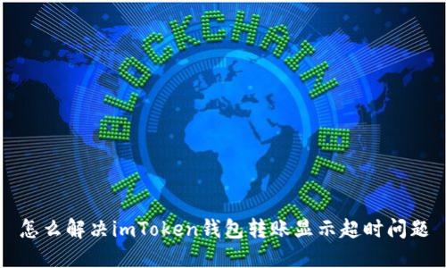 怎么解决imToken钱包转账显示超时问题