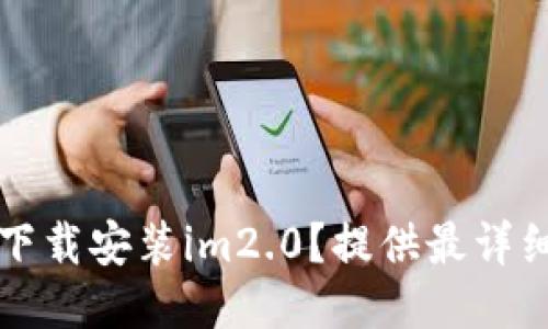 如何下载安装im2.0？提供最详细方法