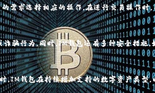 如何通过IM钱包拥有数字资产

ol
  li
    下载安装IM钱包/guanjiancibr
    IM钱包是一款基于区块链技术的数字资产管理工具，用户需要前往官网或应用商店下载并安装该软件。
  /li
  
  li
    创建数字资产钱包/guanjiancibr
    打开软件后，用户需要按照提示进行个人信息注册，并创建数字资产钱包。IM钱包支持多种数字资产类型，包括比特币、以太坊、EOS等，用户可以根据需要选择开通相应钱包。
  /li
  
  li
    入金或转账/guanjiancibr
    在完成钱包创建之后，用户需要进行数字资产入金或转账操作。用户可以选择将现实生活中的法定货币通过合法渠道购买数字资产，或者从其他数字资产钱包中进行转账操作，将数字资产转入IM钱包。
  /li
  
  li
    进行数字资产交易/guanjiancibr
    完成入金或转账之后，用户即可进行数字资产交易。在IM钱包中，用户可以实时查看数字资产的价格走势，并根据市场趋势进行交易操作。IM钱包提供兑换、购买、出售等多种数字资产交易方式，用户可以根据自己的需求选择相应的操作。
  /li
/ol

与IM钱包拥有数字资产相关的问题

h41. IM钱包是什么？/h4
简介：IM钱包是一款基于区块链技术的数字资产管理工具，用户可通过此软件拥有、管理、交易多种数字资产。
详细介绍：IM钱包是由IM集团打造的数字资产管理工具，它基于区块链技术，使用分布式账本技术和加密算法来确保数字资产的安全性和匿名性。IM钱包支持用户进行数字资产的管理、交易、兑换、购买、出售等多种操作，帮助用户更方便地管理自己的数字资产，随时随地进行交易。

h42. 如何在IM钱包中创建数字资产钱包？/h4
简介：在使用IM钱包前，用户需要进行数字资产钱包的创建。
详细介绍：首先，用户需要下载并安装IM钱包。在打开软件后，用户需要按照提示进行个人信息注册，并创建数字资产钱包。IM钱包支持多种数字资产类型，包括比特币、以太坊、EOS等，用户可以根据需要选择开通相应钱包。用户需要注意的是，创建钱包时需要设置密码，并做好备份，以防钱包密码遗失或被盗。

h43. 如何将数字资产添加到IM钱包中？/h4
简介：在IM钱包中，用户需要进行数字资产入金或转账操作，将数字资产添加到钱包中。
详细介绍：用户可以选择将现实生活中的法定货币通过合法渠道购买数字资产，或者从其他数字资产钱包中进行转账操作，将数字资产转入IM钱包。在进行转账操作时，用户需要填写对方的数字资产地址以及转账金额等相关信息。IM钱包会根据转账信息对转出方身份进行验证，并在转账成功后进行相应的数字资产增加。

h44. 在IM钱包中，如何进行数字资产交易？/h4
简介：完成数字资产添加后，IM钱包支持用户进行数字资产交易。
详细介绍：在IM钱包中，用户可以实时查看数字资产的价格走势，并根据市场趋势进行交易操作。IM钱包提供兑换、购买、出售等多种数字资产交易方式，用户可以根据自己的需求选择相应的操作。在进行交易操作时，用户需要填写相应的交易信息，包括交易类型、交易价格、交易数量等。同时，IM钱包会根据市场行情对交易进行动态调整，以确保用户可以进行高效、便捷的数字资产交易。

h45. 在IM钱包中，数字资产的安全性如何保障？/h4
简介：IM钱包根据区块链技术，采用多重加密算法来保障数字资产的安全性。
详细介绍：IM钱包中的数字资产是以分布式账本技术为基础的，可以实现用户之间的匿名交易。在数字资产的交易过程中，IM钱包会对用户身份进行验证，避免恶意攻击或诈骗行为。同时，IM钱包还有多种安全措施，如多重加密算法、动态口令、指纹解锁等，这些措施可以确保用户的数字资产安全可靠。

h46. IM钱包支持哪些数字资产类型？/h4
简介：IM钱包支持多种数字资产类型，可以帮助用户便捷管理不同类型的数字资产。
详细介绍：IM钱包支持多种数字资产类型，包括比特币、以太坊、EOS等。用户可以根据自己的需求创建相应类型的数字资产钱包，使用IM钱包进行数字资产管理和交易。同时，IM钱包在持续增加支持的数字资产类型，以满足不同用户的需求。