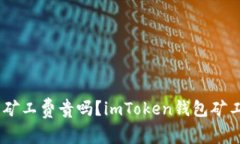 imToken钱包矿工费贵吗？