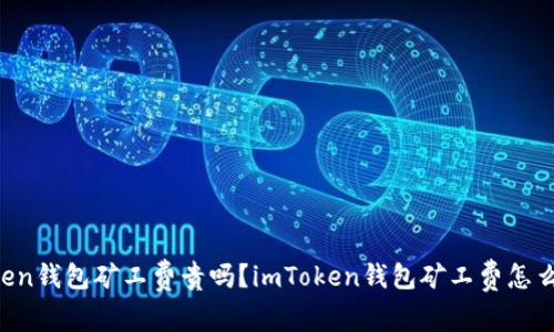 imToken钱包矿工费贵吗？imToken钱包矿工费怎么设置？