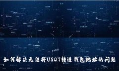 如何解决无法将USDT转进钱包地址的问题