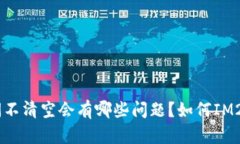 IM2.0长时间不清空会有哪些问题？如何IM2.0使用体