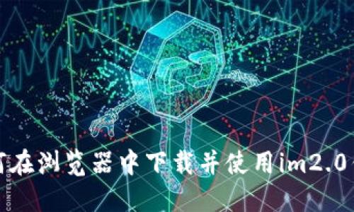 如何在浏览器中下载并使用im2.0钱包