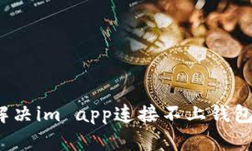 如何解决im app连接不上钱包问题？