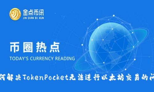 如何解决TokenPocket无法进行以太坊交易的问题