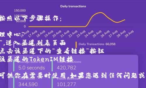 要查看你的TokenIM链接，可以按照以下步骤操作：

1.登录TokenIM账户并进入“管理中心”
2.在左侧菜单中选择“渠道管理”，进入渠道列表页面
3.找到你要查看链接的渠道，并点击该渠道下的“查看链接”按钮
4.在弹出的窗口中，你可以找到该渠道的TokenIM链接

记得把TokenIM链接复制下来，可供你在需要时使用。如果您遇到任何问题或疑问，请联系TokenIM官方客服。