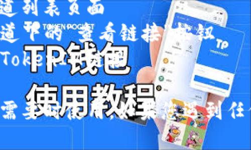 要查看你的TokenIM链接，可以按照以下步骤操作：

1.登录TokenIM账户并进入“管理中心”
2.在左侧菜单中选择“渠道管理”，进入渠道列表页面
3.找到你要查看链接的渠道，并点击该渠道下的“查看链接”按钮
4.在弹出的窗口中，你可以找到该渠道的TokenIM链接

记得把TokenIM链接复制下来，可供你在需要时使用。如果您遇到任何问题或疑问，请联系TokenIM官方客服。