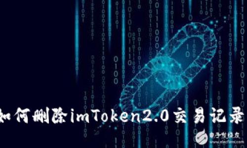 如何删除imToken2.0交易记录？