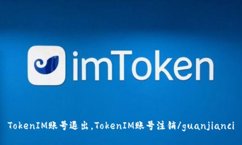 TokenIM账号退出，TokenIM账号注销/guanjianci