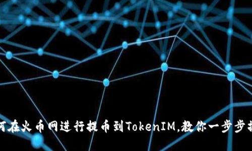 如何在火币网进行提币到TokenIM，教你一步步操作