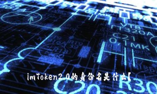 imToken2.0的身份名是什么？