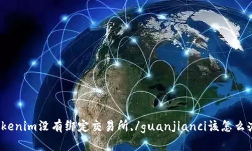 Tokenim没有绑定交易所,/guanjianci该怎么办？