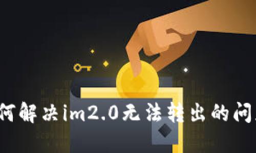 如何解决im2.0无法转出的问题？