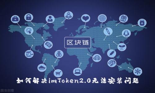 如何解决imToken2.0无法安装问题