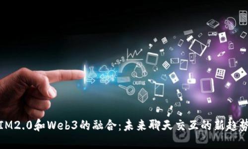 IM2.0和Web3的融合：未来聊天交互的新趋势