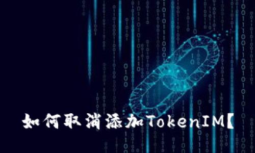 如何取消添加TokenIM？