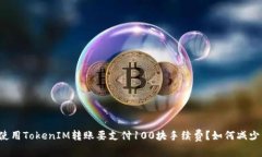 为什么使用TokenIM转账要支付100块手续费？如何减