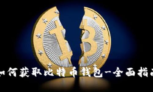 如何获取比特币钱包-全面指南