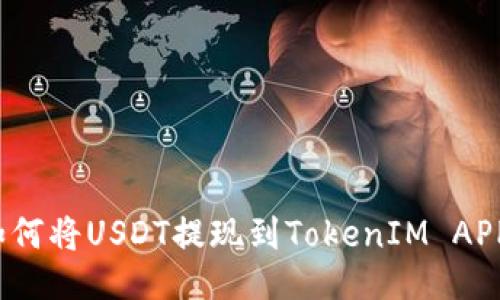 如何将USDT提现到TokenIM APP？