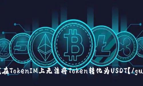 为什么我在TokenIM上无法将Token转化为USDT？/guanjianci