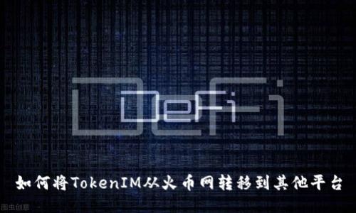 如何将TokenIM从火币网转移到其他平台