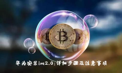 华为安装im2.0：详细步骤及注意事项