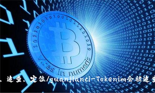 Tokenim, 追查, 定位/guanjianci-Tokenim会被追查定位吗？