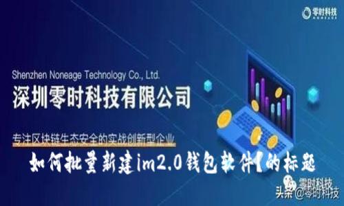 如何批量新建im2.0钱包软件？的标题