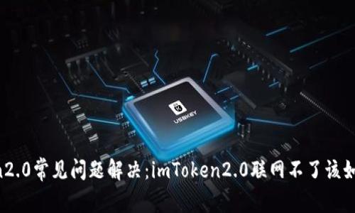 imToken2.0常见问题解决：imToken2.0联网不了该如何处理？