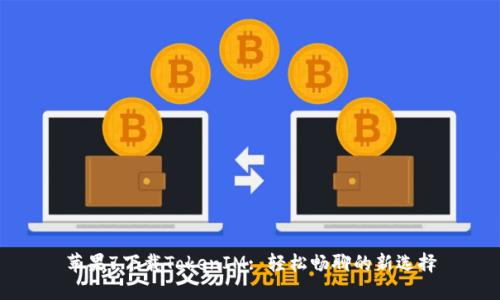 苹果7下载TokenIM: 轻松畅聊的新选择